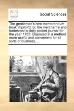 The gentleman's new memorandum book improv'd: or, the merchant's and tradesman's daily pocket journal for the year 1765. Disposed in a method more use af See Notes Multiple Contributors