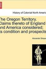 The Oregon Territory. Claims Thereto of England and America Considered; Its Condition and Prospects. af Alexander Simpson