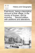 East-bourn, being a descriptive account of that village, in the county of Sussex, and its environs. ... Second edition, with additions and alterations