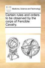 Certain Rules and Orders to Be Observed by the Corps of Fencible Cavalry. af Multiple Contributors