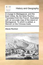 A Voyage to Madagascar, and the East Indies. by the ABBE Rochon, ... Translated from the French. Illustrated with an Accurate Map of the Island of Madagascar. to Which Is Added, a Memoir on the Chinese Trade. af Alexis Rochon