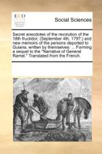 Secret anecdotes of the revolution of the 18th fructidor; (September 4th, 1797;) and new memoirs of the persons deported to Guiana, written by themsel