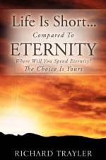 Life Is Short...Compared To Eternity af Richard Trayler