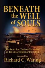 Beneath the Well of Souls, the Fight for the Lost Treasures of the Great Temple of Jerusalem af Richard C Waring