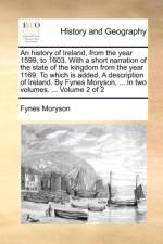 An History of Ireland, from the Year 1599, to 1603. with a Short Narration of the State of the Kingdom from the Year 1169. to Which Is Added, a Description of Ireland. by Fynes Moryson, ... in Two Volumes. ... Volume 2 of 2 af Fynes Moryson