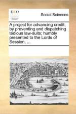 A Project for Advancing Credit, by Preventing and Dispatching Tedious Law-Suits; Humbly Presented to the Lords of Session, ... af Multiple Contributors