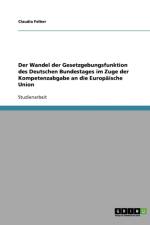 Der Wandel der Gesetzgebungsfunktion des Deutschen Bundestages im Zuge der Kompetenzabgabe an die Europaische Union af Claudia Felber