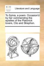 To Sylvia, a Poem. Occasion'd by Her Commending the Epistles of the Platonick Lovers, Clio and Strephon. af Multiple Contributors