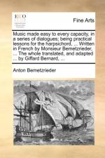 Music Made Easy to Every Capacity, in a Series of Dialogues; Being Practical Lessons for the Harpsichord, ... Written in French by Monsieur Bemetzrieder, ... the Whole Translated, and Adapted ... by Giffard Bernard, ...