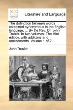 The distinction between words esteemed synonymous in the English language, ... By the Rev. Dr. John Trusler. In two volumes. The third edition, with a