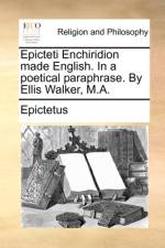 Epicteti Enchiridion made English. In a poetical paraphrase. By Ellis Walker, M.A. af Epictetus