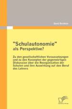 Schulautonomie als Perspektive? - Zu den gesellschaftlichen Voraussetzungen und zu den Konzepten der gegenwartigen Diskussion uber die Reorganisation der Schulen und ihre Auswirkung auf den Beruf des Lehrers af Gerd Reinken