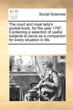 The Court and Royal Lady's Pocket-Book, for the Year 1797. Containing a Selection of Useful Subjects to Serve as a Companion for Every Situation in Life. af See Notes Multiple Contributors