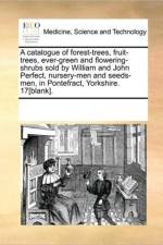 A Catalogue of Forest-Trees, Fruit-Trees, Ever-Green and Flowering-Shrubs Sold by William and John Perfect, Nursery-Men and Seeds-Men, in Pontefract, Yorkshire. 17[blank]. af Multiple Contributors