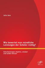 Wie bewertet man mundliche Leistungen der Schuler richtig? Schulleistungen objektiv, reliabel und valide messen af Julia Jenz