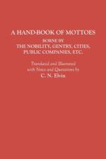 A Hand-Book of Mottoes Borne by the Nobility, Gentry, Cities, Public Companies, Etc. af C. N. Elvin