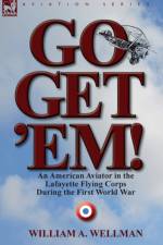 Go, Get 'Em! an American Aviator in the Lafayette Flying Corps During the First World War af William a Wellman