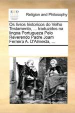 OS Livros Historicos Do Velho Testamento, ... Traduzidos Na Lingoa Portugueza Pelo Reverendo Padre Joam Ferreira A. D'Almeida, ... af See Notes Multiple Contributors