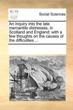 An Inquiry Into the Late Mercantile Distresses, in Scotland and England; With a Few Thoughts on the Causes of the Difficulties ... af Multiple Contributors
