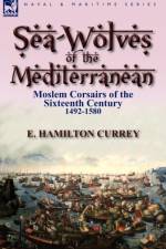 Sea-Wolves of the Mediterranean af E Hamilton Currey