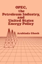 OPEC, The Petroleum Industry, and United States Energy Policy af Arabinda Ghosh