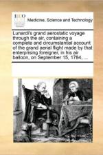 Lunardi's Grand Aerostatic Voyage Through the Air, Containing a Complete and Circumstantial Account of the Grand Aerial Flight Made by That Enterprising Foreigner, in His Air Balloon, on September 15, 1784, ... af See Notes Multiple Contributors