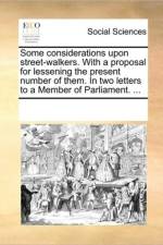 Some Considerations Upon Street-Walkers. with a Proposal for Lessening the Present Number of Them. in Two Letters to a Member of Parliament. ... af Multiple Contributors