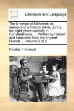 The Kinsman of Mahomet; Or, Memoirs of a French Slave, During His Eight Years Captivity in Constantinople. ... Written by Himself, and Translated from the Original French. ... Volume 2 of 2 af Nicolas Fromaget