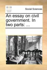 An Essay on Civil Government. in Two Parts af Multiple Contributors
