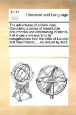 The Adventures of a Black Coat. Containing a Series of Remarkable Occurrences and Entertaining Incidents, That It Was a Witness to in Its Peregrinations Thro' the Cities of London and Westminster, ... as Related by Itself. af See Notes Multiple Contributors