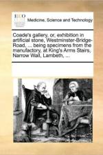 Coade's Gallery, Or, Exhibition in Artificial Stone, Westminster-Bridge-Road, ... Being Specimens from the Manufactory, at King's Arms Stairs, Narrow Wall, Lambeth, ... af Multiple Contributors