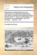 Recherches philosophiques sur les Americains, ou memoires interessants pour servir a l'histoire de l'espece humaine. Par Mr. De P***. Avec une dissertation sur l'Amerique & les Americains, par Don Pernety. ... Volume 1 of 2