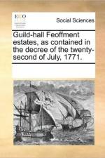 Guild-Hall Feoffment Estates, as Contained in the Decree of the Twenty-Second of July, 1771. af Multiple Contributors