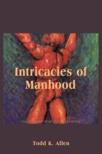 Intricacies Of Manhood af Todd K. Allen