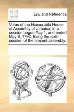 Votes of the Honourable House of Assembly of Jamaica, in a Session Begun May 1, and Ended May 9, 1792. Being the Sixth Session of the Present Assembly. af Multiple Contributors