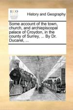 Some Account of the Town, Church, and Archiepiscopal Palace of Croydon, in the County of Surrey, ... by Dr. Ducarel, ... af See Notes Multiple Contributors