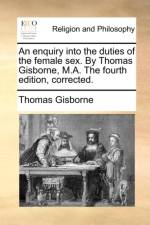 An Enquiry Into the Duties of the Female Sex. by Thomas Gisborne, M.A. the Fourth Edition, Corrected. af Thomas Gisborne