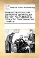 The Nautical Almanac and Astronomical Ephemeris, for the Year 1769. Published by Order of the Commissioners of Longitude. af Multiple Contributors