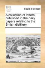 A Collection of Letters Published in the Daily Papers Relating to the British Distillery. af Multiple Contributors
