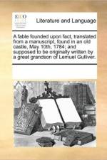 A Fable Founded Upon Fact, Translated from a Manuscript, Found in an Old Castle, May 10th, 1784; And Supposed to Be Originally Written by a Great Grandson of Lemuel Gulliver. af Multiple Contributors