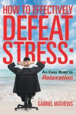 How to Effectively Defeat Stress af Gabriel Mathews