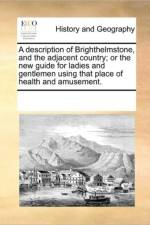 A Description of Brighthelmstone, and the Adjacent Country; Or the New Guide for Ladies and Gentlemen Using That Place of Health and Amusement. af Multiple Contributors