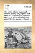 The Whole Art and Mystery of Modern Gaming Fully Expos'd and Detected; Containing an Historical Account of All the Secret Abuses Practis'd in the Games of Chance, ... af See Notes Multiple Contributors