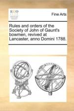 Rules and Orders of the Society of John of Gaunt's Bowmen, Revived at Lancaster, Anno Domini 1788. af See Notes Multiple Contributors