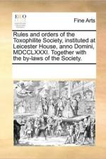 Rules and Orders of the Toxophilite Society, Instituted at Leicester House, Anno Domini, MDCCLXXXI. Together with the By-Laws of the Society. af See Notes Multiple Contributors