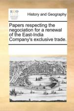 Papers Respecting the Negociation for a Renewal of the East-India Company's Exclusive Trade. af Multiple Contributors