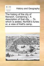 The History of the City of Norwich. Containing I. a Description of That City, ... to Which Is Added, Norfolk's Furies af Multiple Contributors