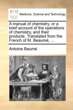 A Manual of Chemistry, or a Brief Account of the Operations of Chemistry, and Their Products. Translated from the French of M. Beaume, ... af Antoine Baum
