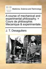 A Course of Mechanical and Experimental Philosophy. = Cours de Philosophie. Mecanique & Experimentale. af J T Desaguliers