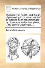 The History of Health, and the Art of Preserving It af James Mackenzie